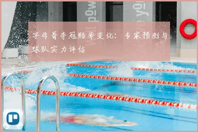 字母哥夺冠赔率变化：专家预测与球队实力评估