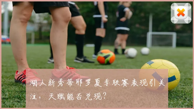 湖人新秀蒂耶罗夏季联赛表现引关注，天赋能否兑现？