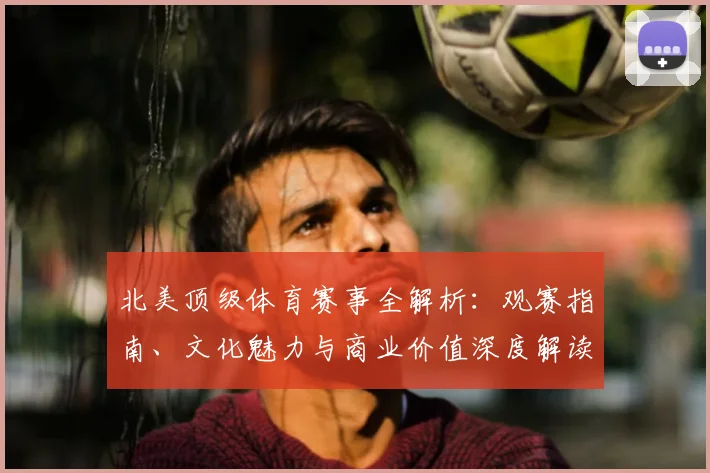北美顶级体育赛事全解析:观赛指南、文化魅力与商业价值深度解读