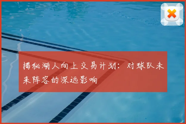 揭秘湖人向上交易计划:对球队未来阵容的深远影响