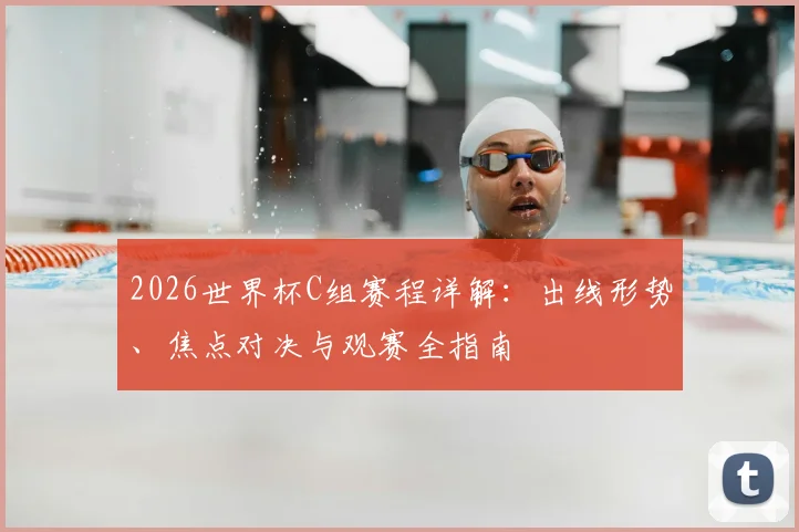 2026世界杯C组赛程详解：出线形势、焦点对决与观赛全指南