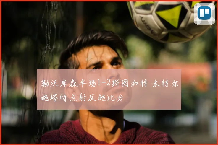 勒沃库森半场1-2斯图加特 米特尔施塔特点射反超比分