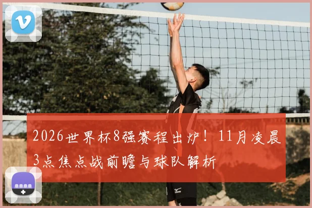 2026世界杯8强赛程出炉!11月凌晨3点焦点战前瞻与球队解析