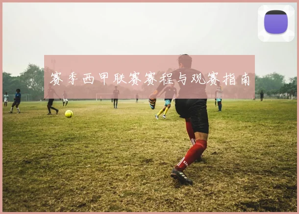赛季西甲联赛赛程与观赛指南