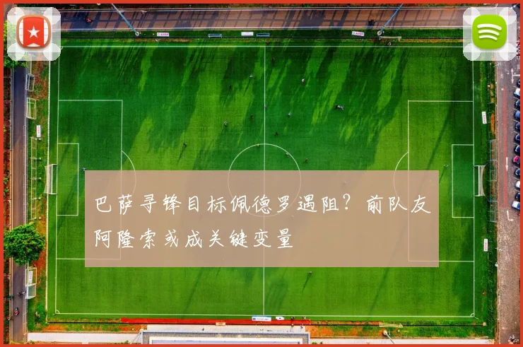 巴萨寻锋目标佩德罗遇阻？前队友阿隆索或成关键变量
