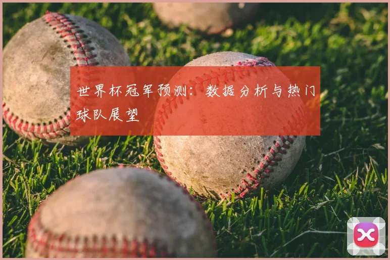世界杯冠军预测：数据分析与热门球队展望