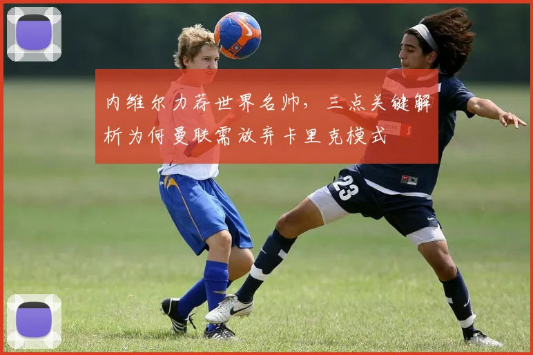 内维尔力荐世界名帅，三点关键解析为何曼联需放弃卡里克模式