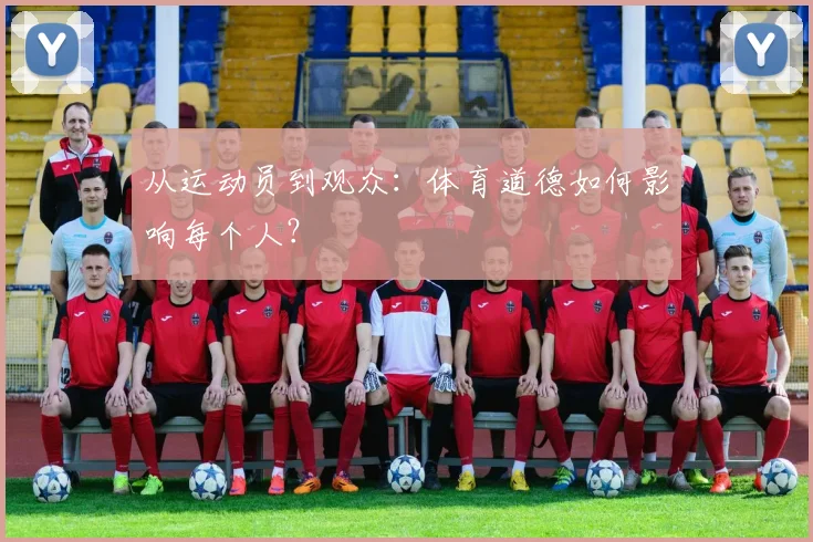 从运动员到观众：体育道德如何影响每个人？