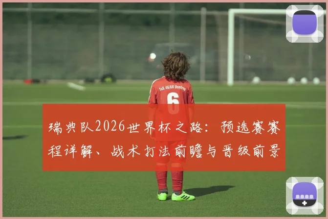 瑞典队2026世界杯之路：预选赛赛程详解、战术打法前瞻与晋级前景深度解析