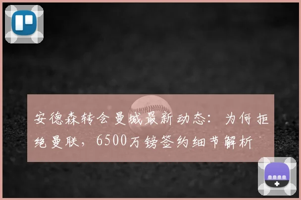 安德森转会曼城最新动态:为何拒绝曼联,6500万镑签约细节解析
