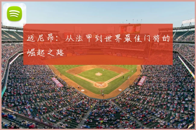 迈尼昂：从法甲到世界最佳门将的崛起之路
