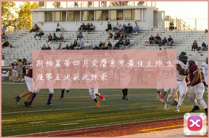 斯帕莱蒂四月荣膺意甲最佳主帅 生涯第五次获此殊荣
