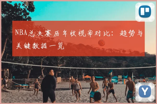 NBA总决赛历年收视率对比:趋势与关键数据一览