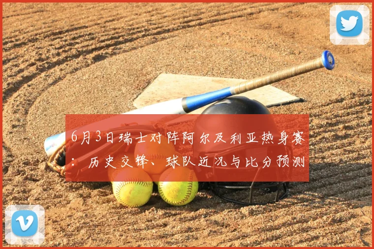 6月3日瑞士对阵阿尔及利亚热身赛:历史交锋、球队近况与比分预测全解析