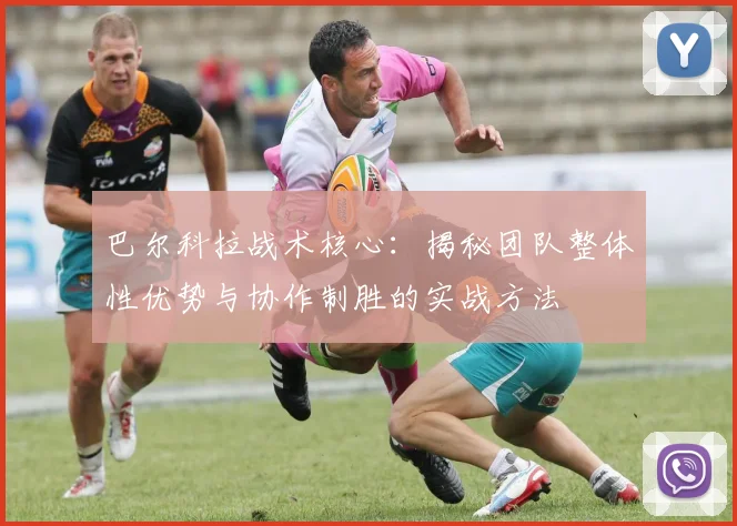 巴尔科拉战术核心:揭秘团队整体性优势与协作制胜的实战方法